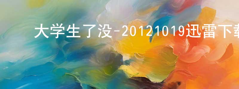 ﻿毕香云的网络影视资源,﻿大学生了没-20121019迅雷下载_电影天堂